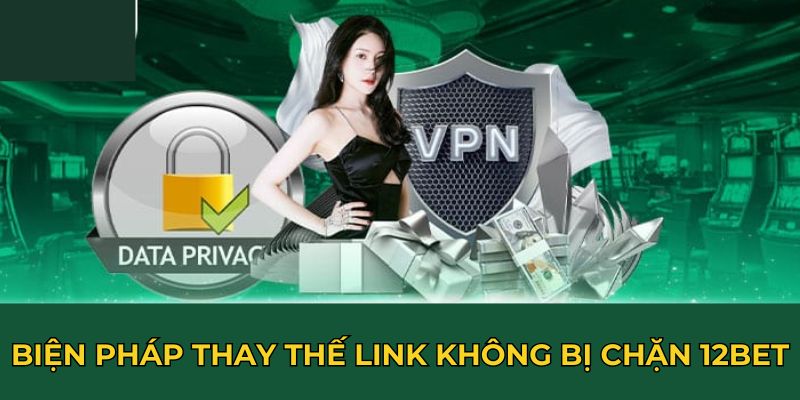 Biện pháp thay thế link không bị chặn 12BET