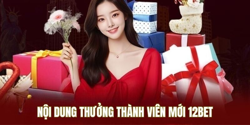 Nội dung cụ thể về thưởng thành viên mới 12BET