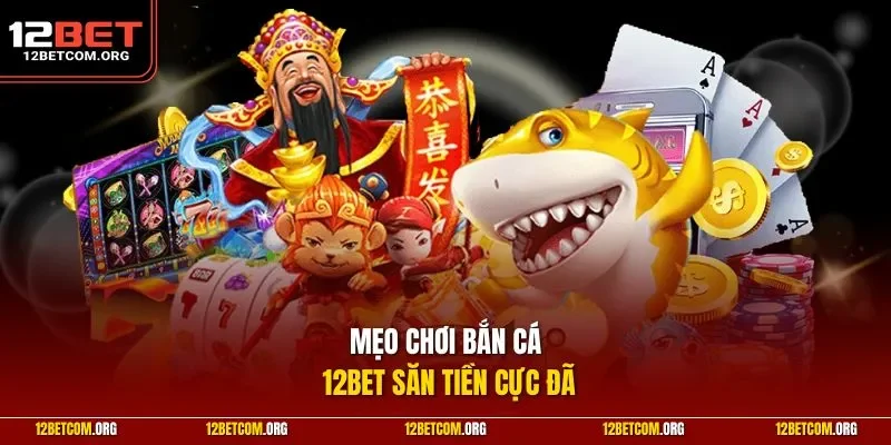 Mẹo chơi bắn cá 12BET săn tiền cực đã
