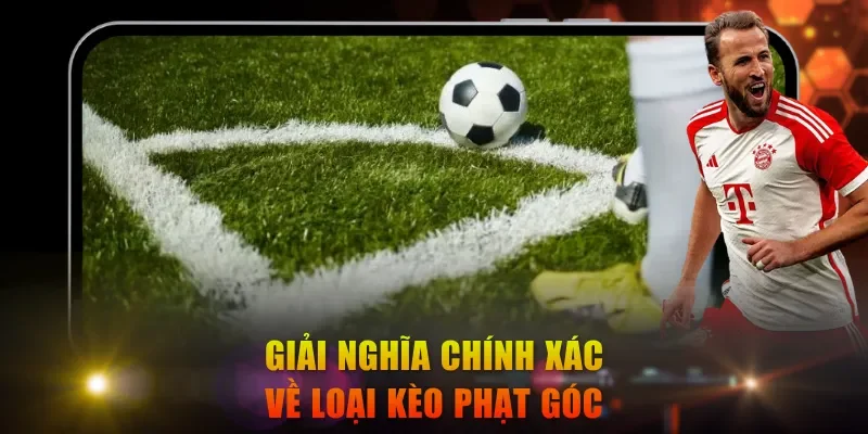 Giải nghĩa chính xác về loại kèo phạt góc