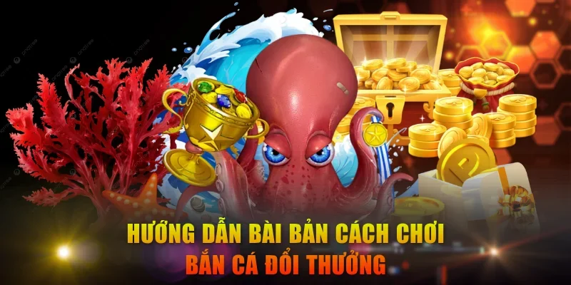 Hướng dẫn bài bản cách chơi bắn cá đổi thưởng