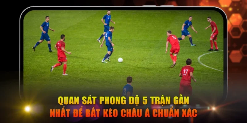 Quan sát phong độ 5 trận gần nhất để bắt kèo châu Á chuẩn xác